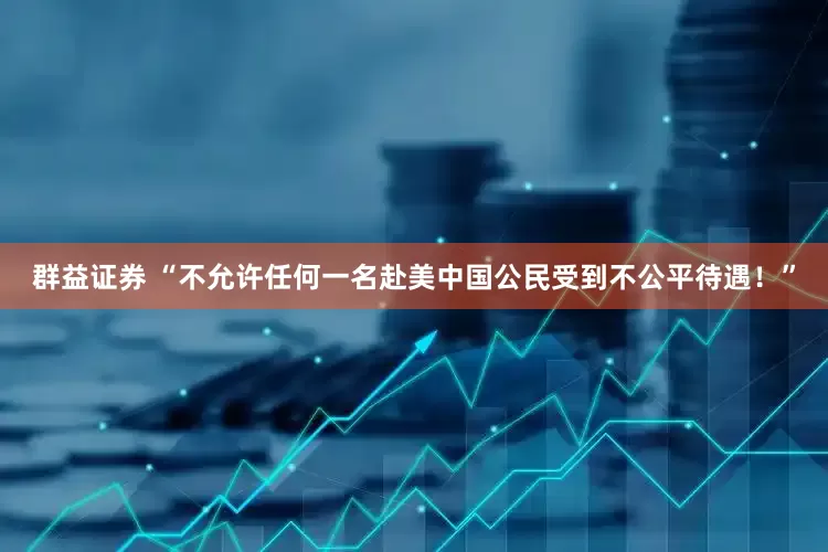 群益证券 “不允许任何一名赴美中国公民受到不公平待遇！”