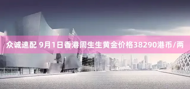 众诚速配 9月1日香港周生生黄金价格38290港币/两