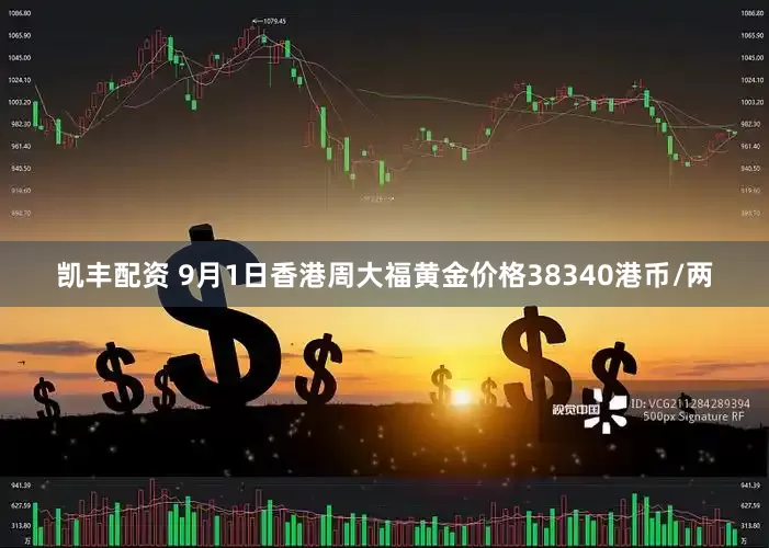 凯丰配资 9月1日香港周大福黄金价格38340港币/两