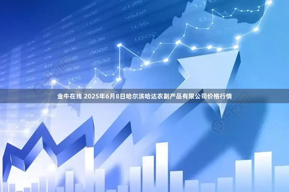金牛在线 2025年6月8日哈尔滨哈达农副产品有限公司价格行情