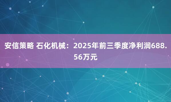 安信策略 石化机械：2025年前三季度净利润688.56万元