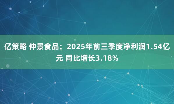 亿策略 仲景食品：2025年前三季度净利润1.54亿元 同比增长3.18%