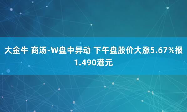 大金牛 商汤-W盘中异动 下午盘股价大涨5.67%报1.490港元