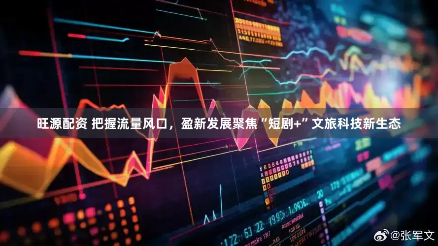 旺源配资 把握流量风口，盈新发展聚焦“短剧+”文旅科技新生态
