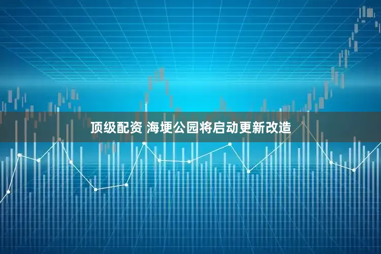 顶级配资 海埂公园将启动更新改造