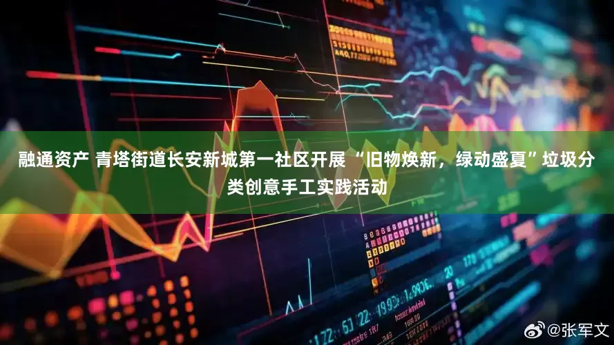 融通资产 青塔街道长安新城第一社区开展 “旧物焕新，绿动盛夏”垃圾分类创意手工实践活动